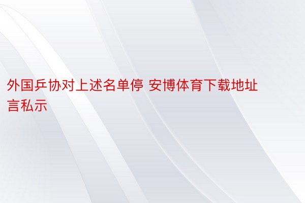 外国乒协对上述名单停 安博体育下载地址言私示