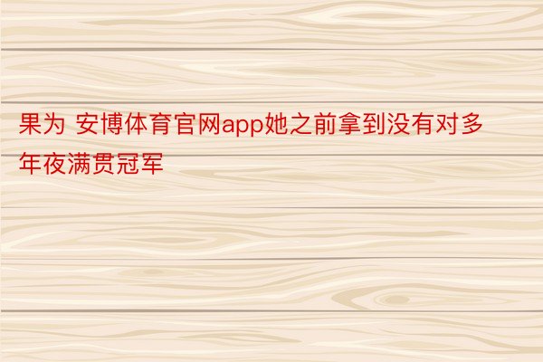 果为 安博体育官网app她之前拿到没有对多年夜满贯冠军