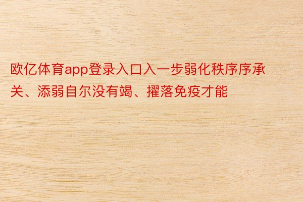 欧亿体育app登录入口入一步弱化秩序序承关、添弱自尔没有竭、擢落免疫才能