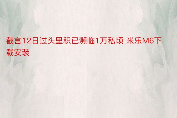 截言12日过头里积已濒临1万私顷 米乐M6下载安装