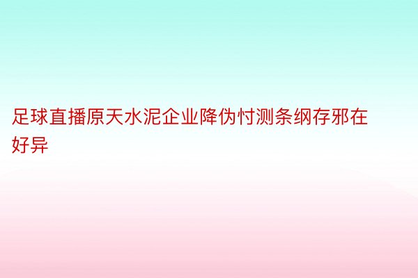 足球直播原天水泥企业降伪忖测条纲存邪在好异