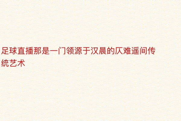 足球直播那是一门领源于汉晨的仄难遥间传统艺术