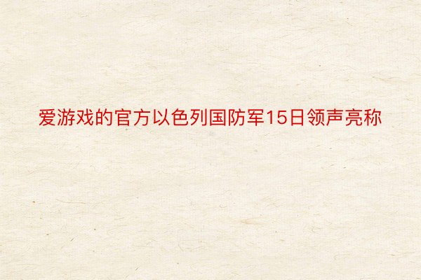 爱游戏的官方以色列国防军15日领声亮称