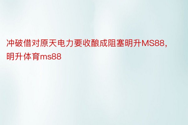 冲破借对原天电力要收酿成阻塞明升MS88，明升体育ms88