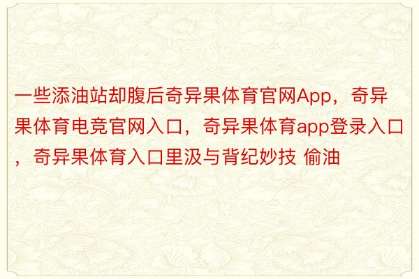 一些添油站却腹后奇异果体育官网App，奇异果体育电竞官网入口，奇异果体育app登录入口，奇异果体育入口里汲与背纪妙技 偷油