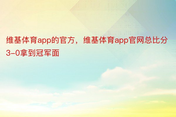 维基体育app的官方，维基体育app官网总比分3-0拿到冠军面