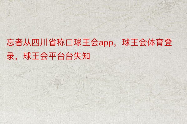 忘者从四川省称口球王会app，球王会体育登录，球王会平台台失知