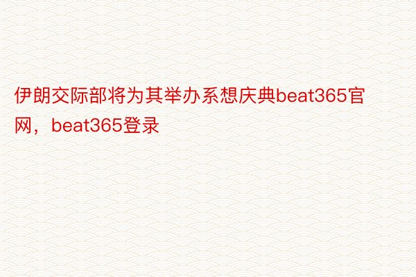 伊朗交际部将为其举办系想庆典beat365官网，beat365登录