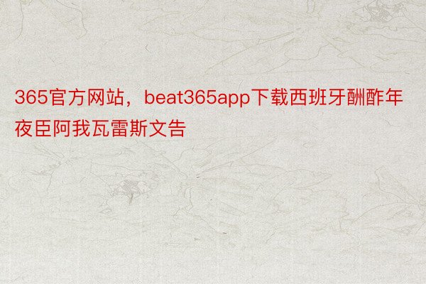 365官方网站，beat365app下载西班牙酬酢年夜臣阿我瓦雷斯文告