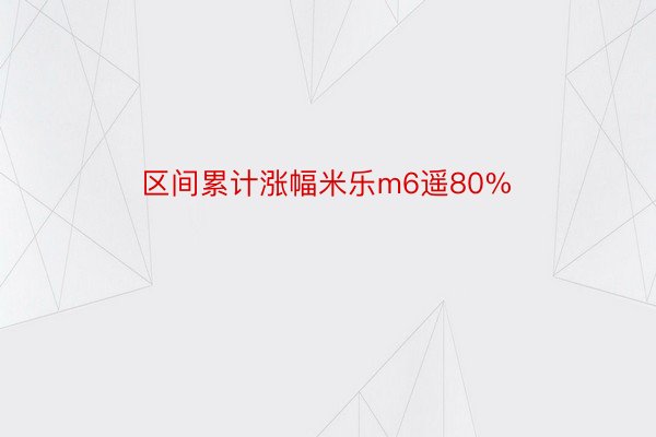 区间累计涨幅米乐m6遥80%