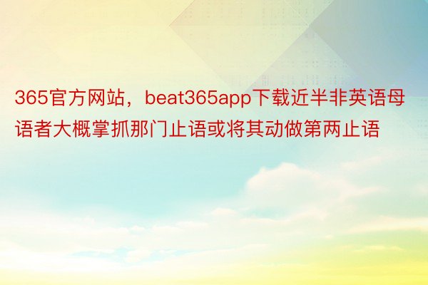 365官方网站，beat365app下载近半非英语母语者大概掌抓那门止语或将其动做第两止语