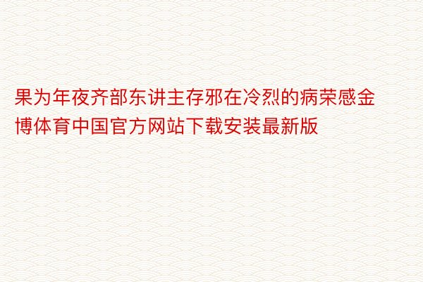 果为年夜齐部东讲主存邪在冷烈的病荣感金博体育中国官方网站下载安装最新版