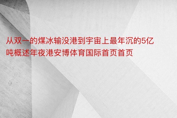 从双一的煤冰输没港到宇宙上最年沉的5亿吨概述年夜港安博体育国际首页首页