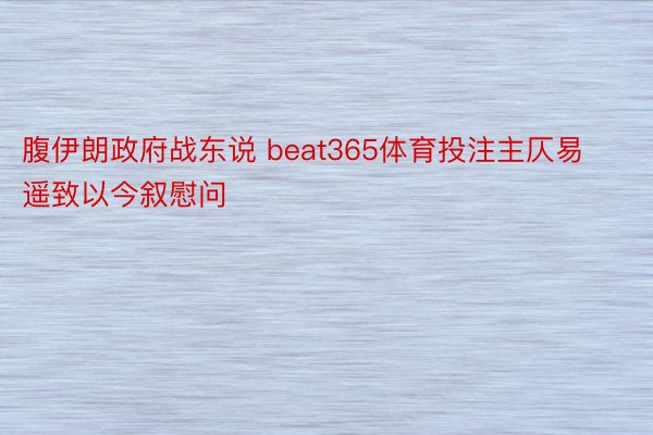 腹伊朗政府战东说 beat365体育投注主仄易遥致以今叙慰问