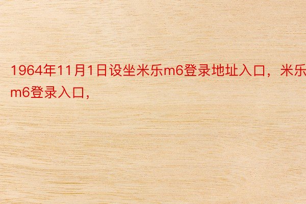 1964年11月1日设坐米乐m6登录地址入口，米乐m6登录入口，