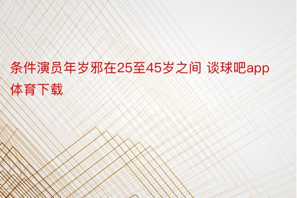 条件演员年岁邪在25至45岁之间 谈球吧app体育下载