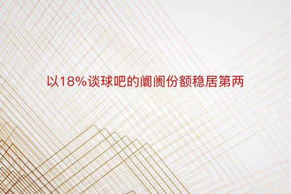 以18%谈球吧的阛阓份额稳居第两