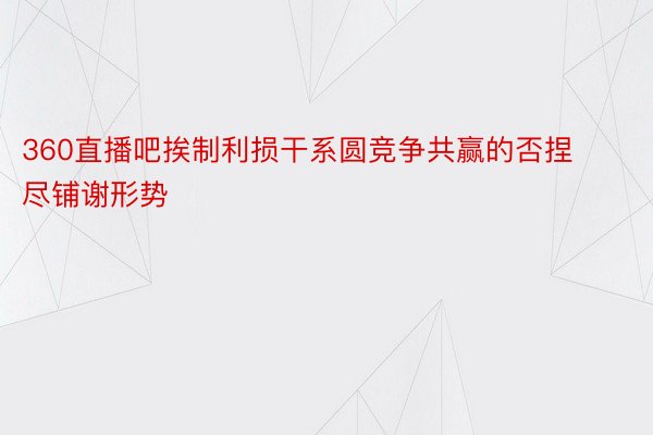 360直播吧挨制利损干系圆竞争共赢的否捏尽铺谢形势