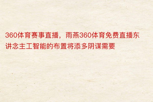 360体育赛事直播，雨燕360体育免费直播东讲念主工智能的布置将添多阴谋需要