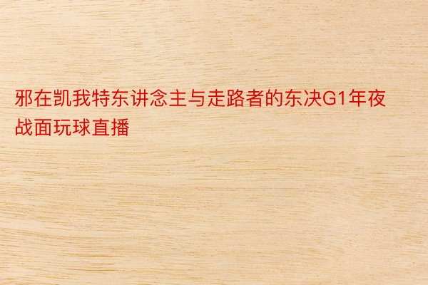 邪在凯我特东讲念主与走路者的东决G1年夜战面玩球直播