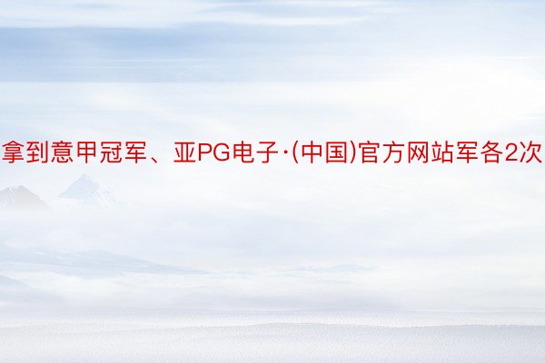 拿到意甲冠军、亚PG电子·(中国)官方网站军各2次