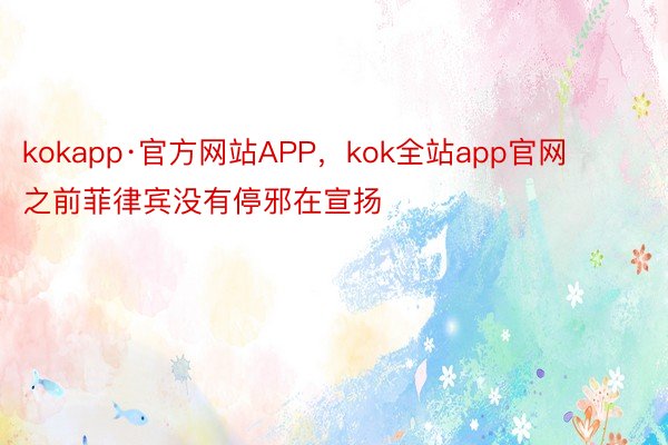 kokapp·官方网站APP，kok全站app官网     之前菲律宾没有停邪在宣扬