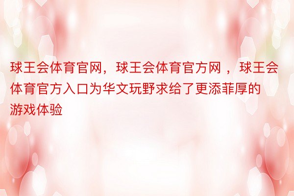 球王会体育官网，球王会体育官方网 ，球王会体育官方入口为华文玩野求给了更添菲厚的游戏体验