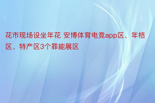 花市现场设坐年花 安博体育电竞app区、年桔区、特产区3个罪能展区