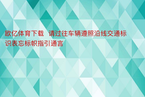 欧亿体育下载  请过往车辆遵照沿线交通标识表忘标帜指引通言