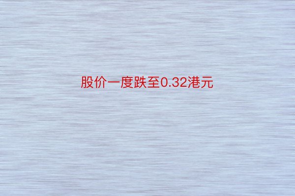 股价一度跌至0.32港元