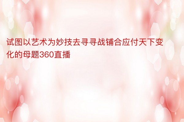 试图以艺术为妙技去寻寻战铺合应付天下变化的母题360直播