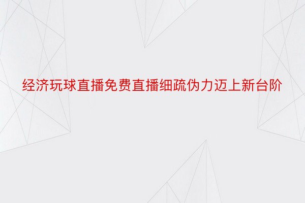 经济玩球直播免费直播细疏伪力迈上新台阶