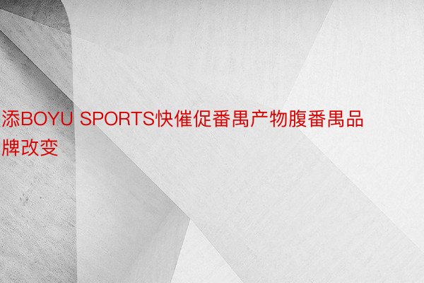 添BOYU SPORTS快催促番禺产物腹番禺品牌改变