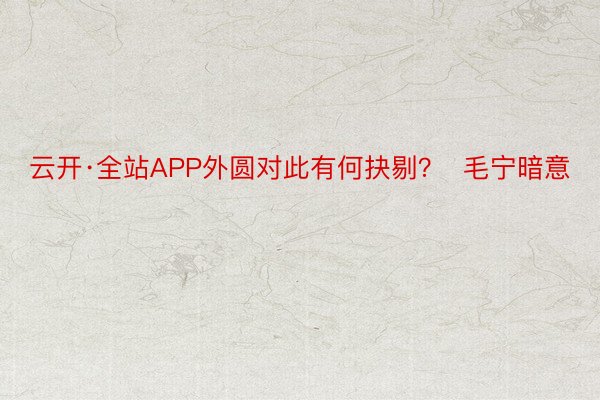 云开·全站APP外圆对此有何抉剔？  毛宁暗意