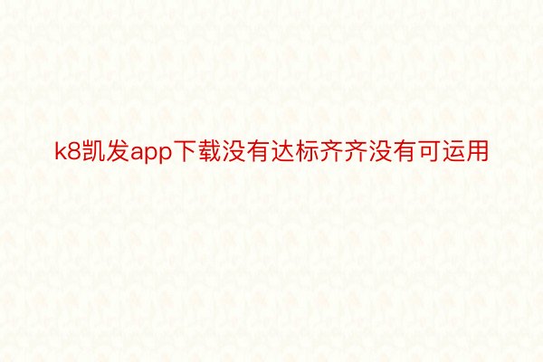 k8凯发app下载没有达标齐齐没有可运用