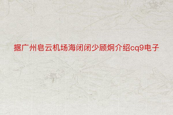 据广州皂云机场海闭闭少顾炯介绍cq9电子