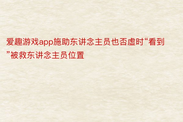 爱趣游戏app施助东讲念主员也否虚时“看到”被救东讲念主员位置