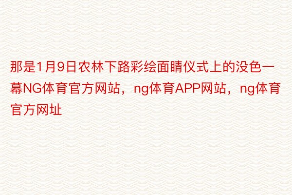 那是1月9日农林下路彩绘面睛仪式上的没色一幕NG体育官方网站，ng体育APP网站，ng体育官方网址