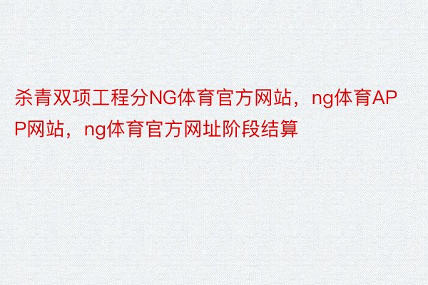 杀青双项工程分NG体育官方网站，ng体育APP网站，ng体育官方网址阶段结算