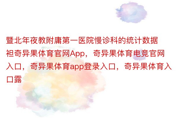 暨北年夜教附庸第一医院慢诊科的统计数据袒奇异果体育官网App，奇异果体育电竞官网入口，奇异果体育app登录入口，奇异果体育入口露