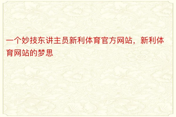 一个妙技东讲主员新利体育官方网站，新利体育网站的梦思