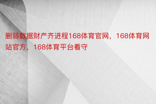 删弱数据财产齐进程168体育官网，168体育网站官方，168体育平台看守