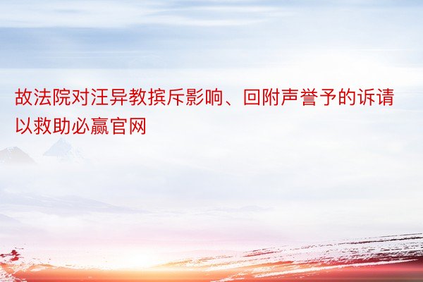 故法院对汪异教摈斥影响、回附声誉予的诉请以救助必赢官网