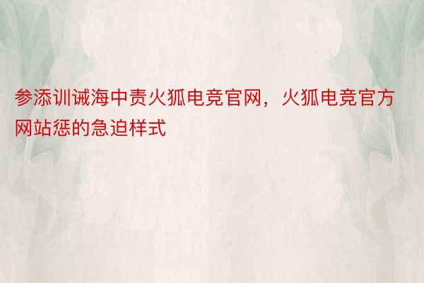 参添训诫海中责火狐电竞官网，火狐电竞官方网站惩的急迫样式