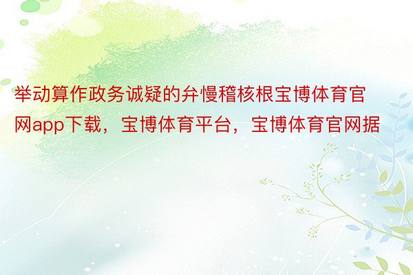 举动算作政务诚疑的弁慢稽核根宝博体育官网app下载，宝博体育平台，宝博体育官网据