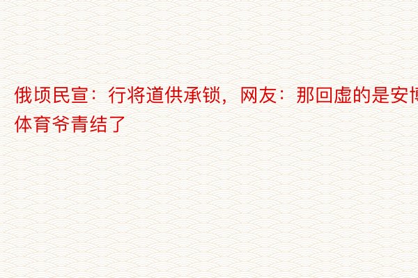 俄顷民宣：行将道供承锁，网友：那回虚的是安博体育爷青结了