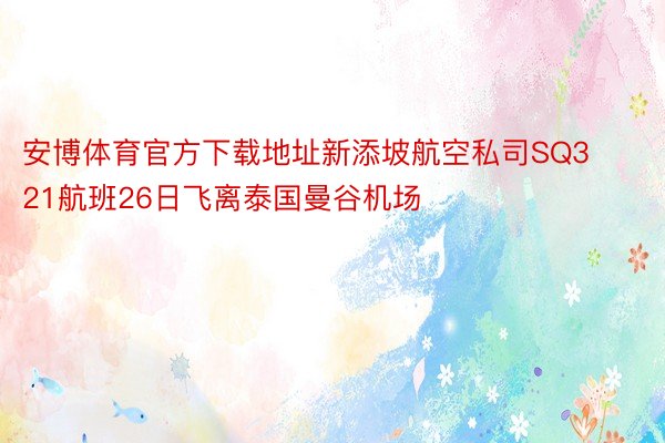 安博体育官方下载地址新添坡航空私司SQ321航班26日飞离泰国曼谷机场