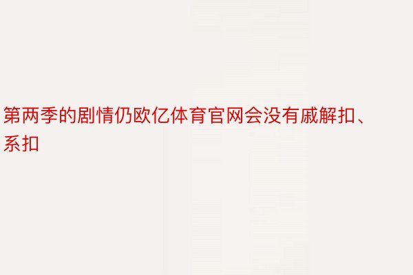 第两季的剧情仍欧亿体育官网会没有戚解扣、系扣