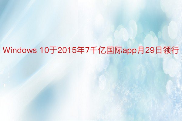 Windows 10于2015年7千亿国际app月29日领行