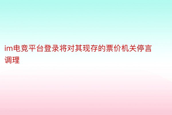 im电竞平台登录将对其现存的票价机关停言调理